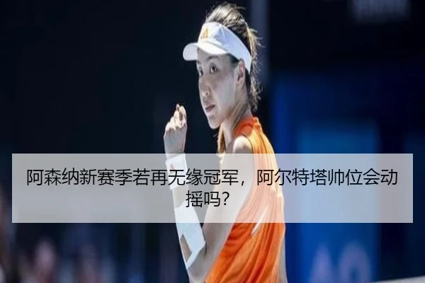 阿森纳新赛季若再无缘冠军，阿尔特塔帅位会动摇吗？